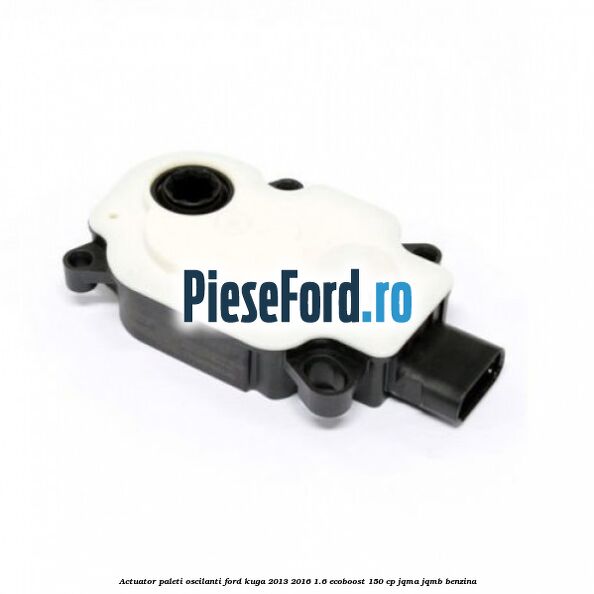 Actuator paleti oscilanti Ford Kuga 2013-2016 1.6 EcoBoost 150 cp Actuator paleti oscilanti Ford Kuga 2013-2016 1.6 EcoBoost 150 cp JQMA, JQMB benzina