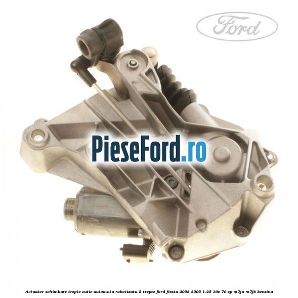 Actuator schimbare trepte cutie automata robotizata 5 trepte Ford Fiesta 2002-2005 1.25 16V 70 cp Actuator schimbare trepte cutie automata robotizata 5 trepte Ford Fiesta 2002-2005 1.25 16V 70 cp M7JA, M7JB benzina