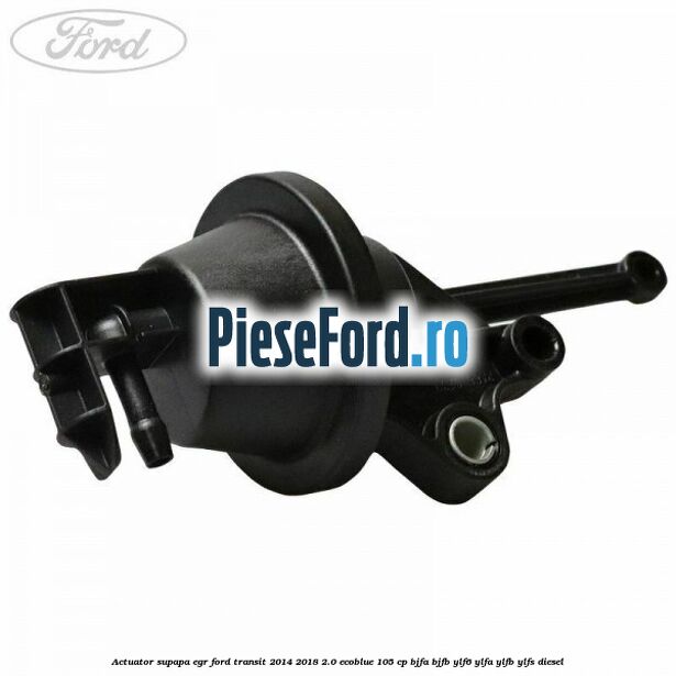 Actuator supapa EGR Ford Transit 2014-2018 2.0 EcoBlue 105 cp BJFA, BJFB, YLF6, YLFA, YLFB, YLFS diesel