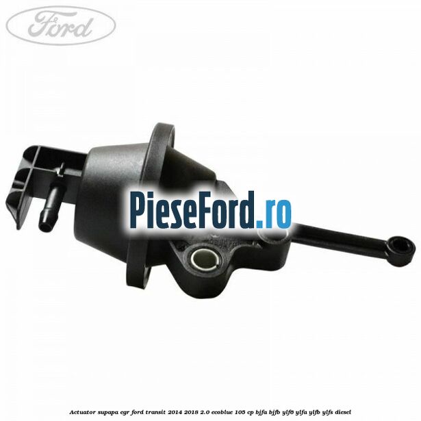 Actuator supapa EGR Ford Transit 2014-2018 2.0 EcoBlue 105 cp BJFA, BJFB, YLF6, YLFA, YLFB, YLFS diesel
