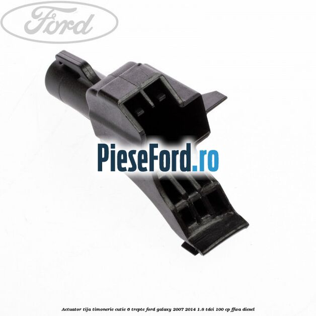 Actuator tija timonerie cutie 6 trepte Ford Galaxy 2007-2014 1.8 TDCi 100 cp FFWA diesel