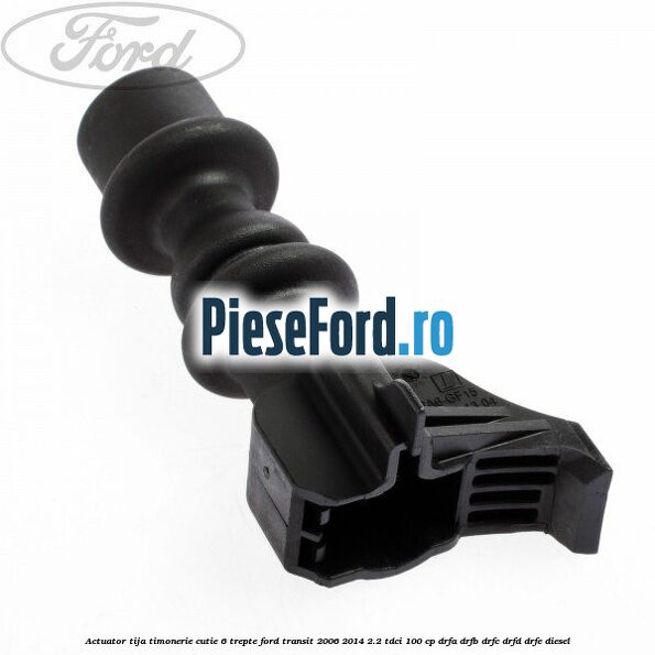 Actuator tija timonerie cutie 6 trepte Ford Transit 2006-2014 2.2 TDCi 100 cp DRFA, DRFB, DRFC, DRFD, DRFE diesel