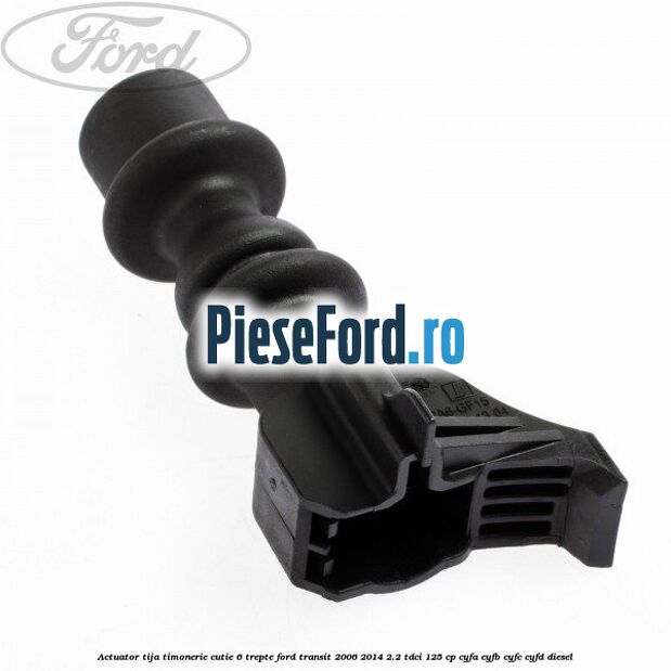 Actuator tija timonerie cutie 6 trepte Ford Transit 2006-2014 2.2 TDCi 125 cp CYFA, CYFB, CYFC, CYFD diesel