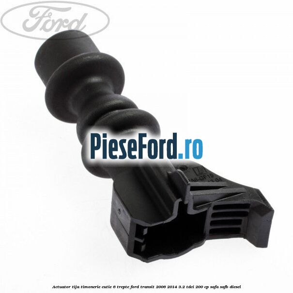 Actuator tija timonerie cutie 6 trepte Ford Transit 2006-2014 3.2 TDCi 200 cp SAFA, SAFB diesel