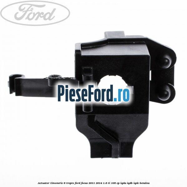 Actuator timonerie 6 trepte Ford Focus 2011-2014 1.6 Ti 105 cp IQDA, IQDB, IQDC benzina