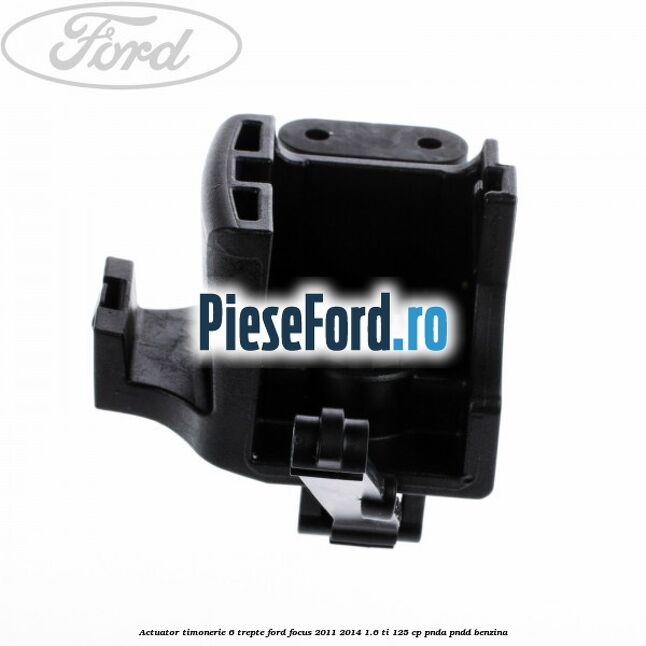 Actuator timonerie 6 trepte Ford Focus 2011-2014 1.6 Ti 125 cp Actuator timonerie 6 trepte Ford Focus 2011-2014 1.6 Ti 125 cp PNDA, PNDD benzina