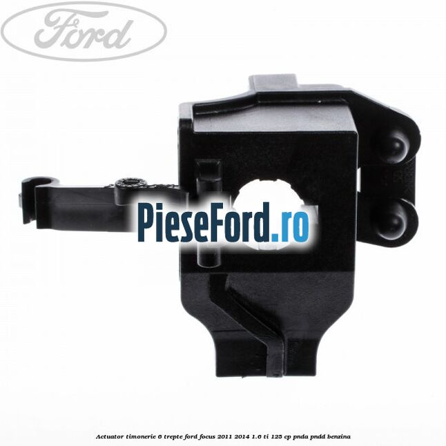 Actuator timonerie 6 trepte Ford Focus 2011-2014 1.6 Ti 125 cp Actuator timonerie 6 trepte Ford Focus 2011-2014 1.6 Ti 125 cp PNDA, PNDD benzina