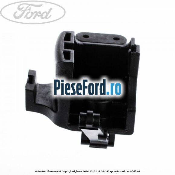Actuator timonerie 6 trepte Ford Focus 2014-2018 1.5 TDCi 95 cp XXDA, XXDC, XXDD diesel