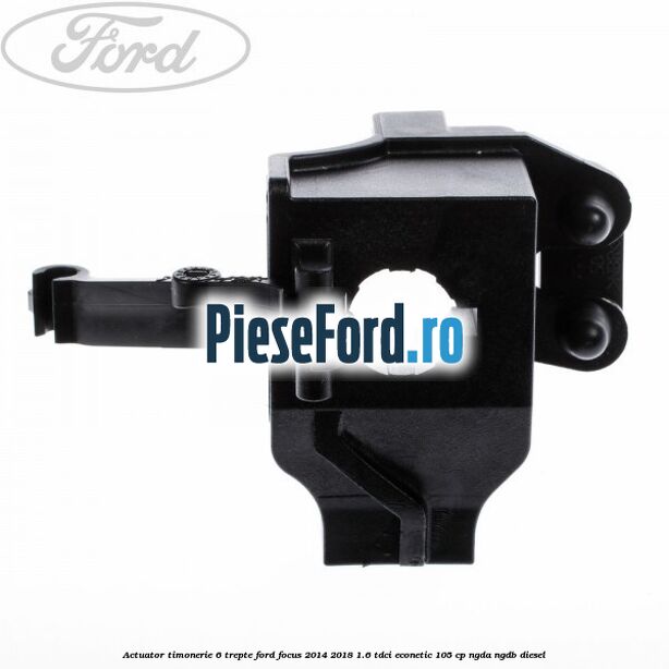 Actuator timonerie 6 trepte Ford Focus 2014-2018 1.6 TDCi ECOnetic 105 cp NGDA, NGDB diesel