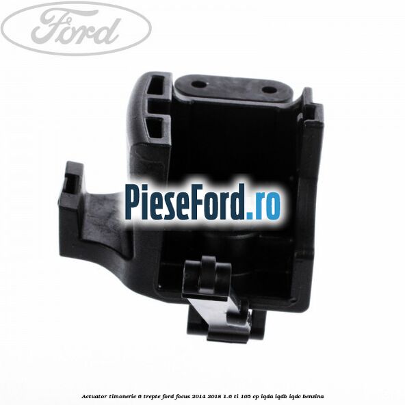 Actuator timonerie 6 trepte Ford Focus 2014-2018 1.6 Ti 105 cp IQDA, IQDB, IQDC benzina