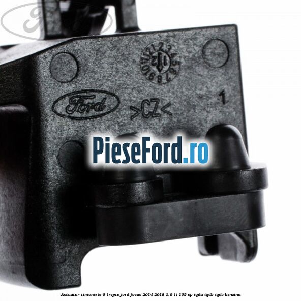 Actuator timonerie 6 trepte Ford Focus 2014-2018 1.6 Ti 105 cp IQDA, IQDB, IQDC benzina