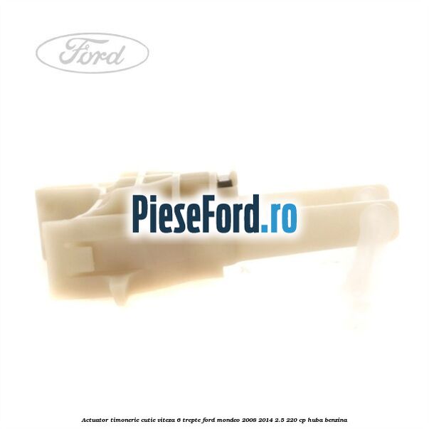 Actuator timonerie cutie viteza 6 trepte Ford Mondeo 2008-2014 2.5 220 cp HUBA benzina