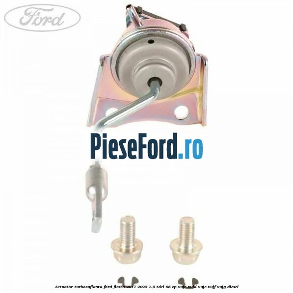 Actuator turbosuflanta Ford Fiesta 2017-2023 1.5 TDCi 85 cp XUJC, XUJD, XUJE, XUJF, XUJG diesel