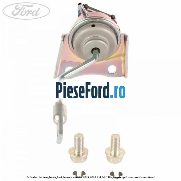 Actuator turbosuflanta Ford Tourneo Courier 2014-2018 1.5 TDCi 75 cp UGCA, UGCB, XUCC, XUCD, XUCE diesel