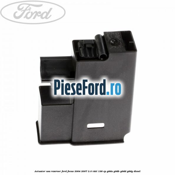 Actuator usa rezervor Ford Focus 2004-2007 2.0 TDCi 136 cp G6DA, G6DB, G6DD, G6DG diesel