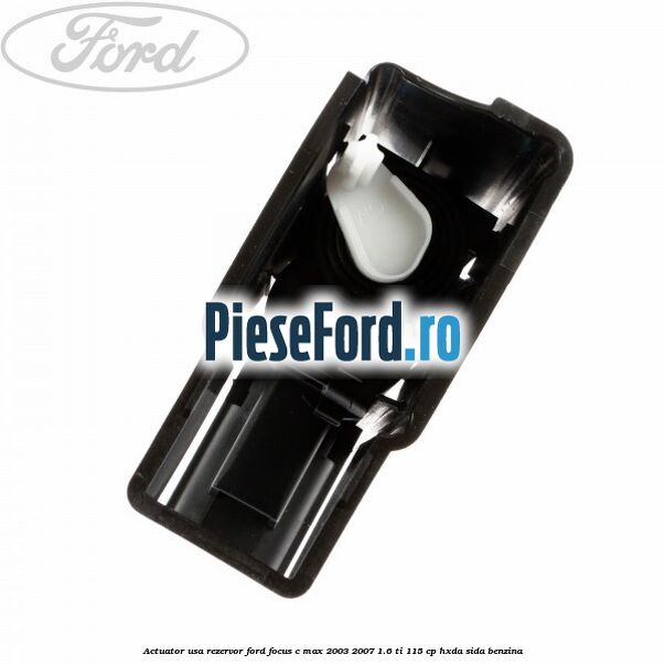 Actuator usa rezervor Ford Focus C-Max 2003-2007 1.6 Ti 115 cp HXDA, SIDA benzina