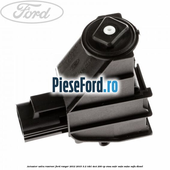 Actuator usita rezervor Ford Ranger 2012-2015 3.2 TDCi 4x4 200 cp ENSA, SA2R, SA2S, SA2W, SAFA diesel