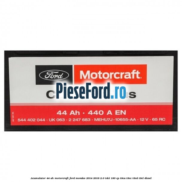 Acumulator 44 AH Motorcraft Ford Mondeo 2014-2018 2.0 TDCi 180 cp T8CA, T8CC, T8CD, T8CL diesel