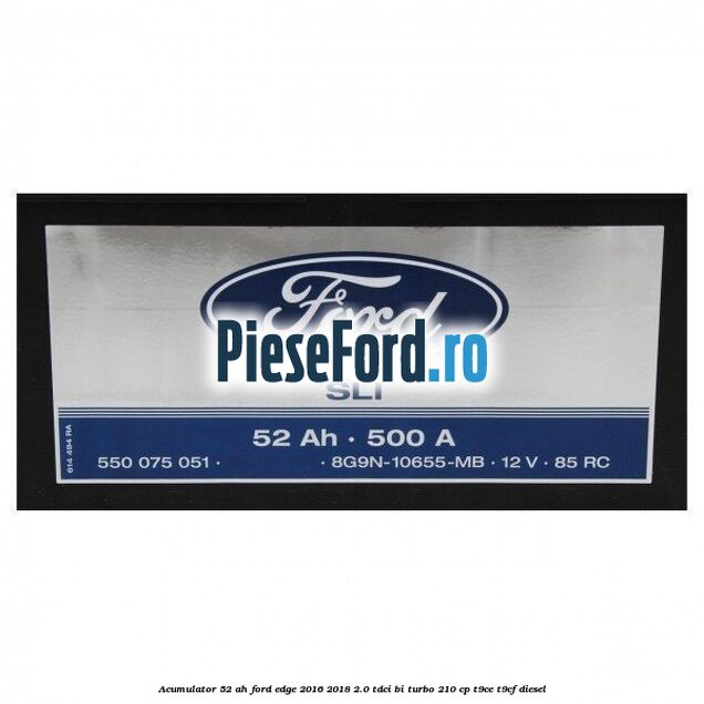 Acumulator 52 AH Ford Edge 2016-2018 2.0 TDCi Bi-Turbo 210 cp T9CE, T9CF diesel