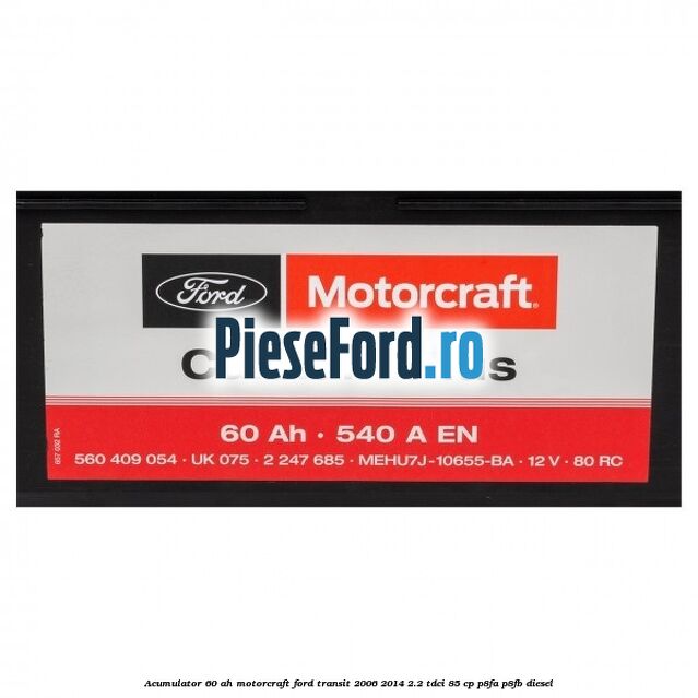 Acumulator 60 AH Motorcraft Ford Transit 2006-2014 2.2 TDCi 85 cp P8FA, P8FB diesel