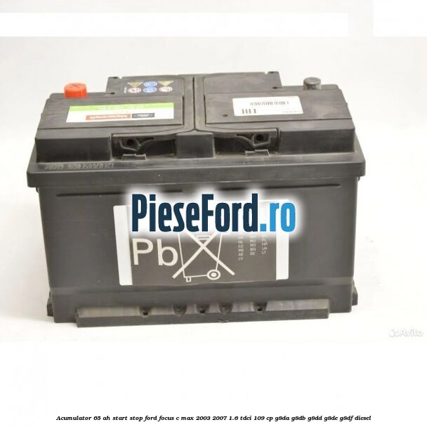 Acumulator 65 AH Start Stop Ford Focus C-Max 2003-2007 1.6 TDCi 109 cp G8DA, G8DB, G8DD, G8DE, G8DF diesel