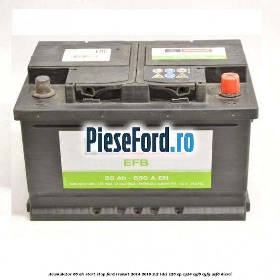 Acumulator 65 AH Start Stop Ford Transit 2014-2018 2.2 TDCi 125 cp CY14, CYF5, CYFG, USF6 diesel