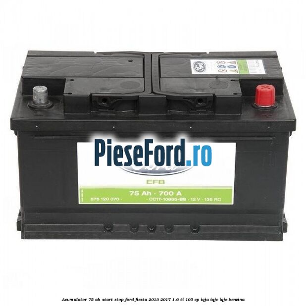 Acumulator 75 AH Start Stop Ford Fiesta 2013-2017 1.6 Ti 105 cp IQJA, IQJC, IQJE benzina