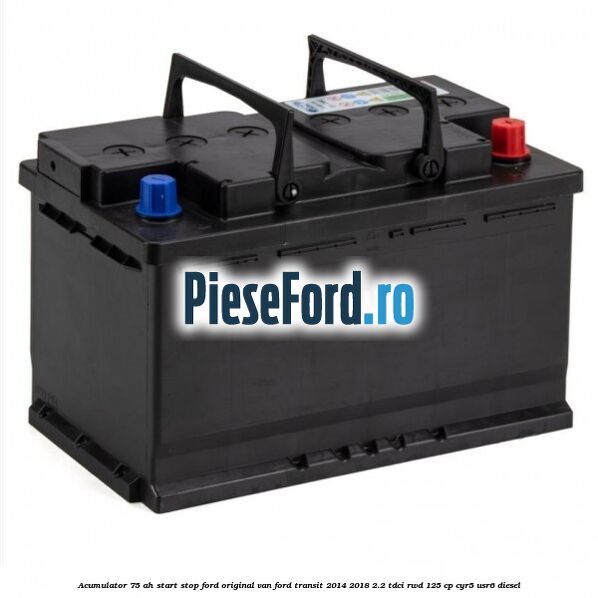 Acumulator 75 AH Start Stop Ford original VAN Ford Transit 2014-2018 2.2 TDCi RWD 125 cp CYR5, USR6 diesel