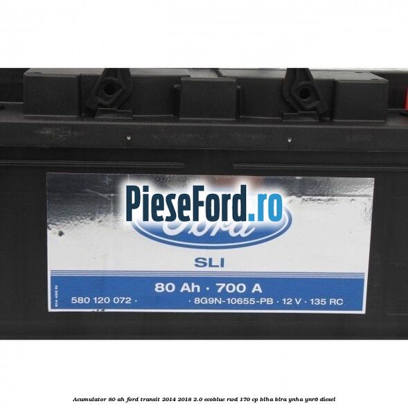 Acumulator 80 AH Ford Transit 2014-2018 2.0 EcoBlue RWD 170 cp BLHA, BLRA, YNHA, YNR6 diesel