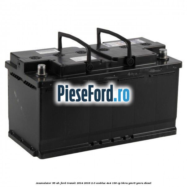 Acumulator 95 AH Ford Transit 2014-2018 2.0 EcoBlue 4x4 130 cp BKRA, YMR6, YMRA diesel