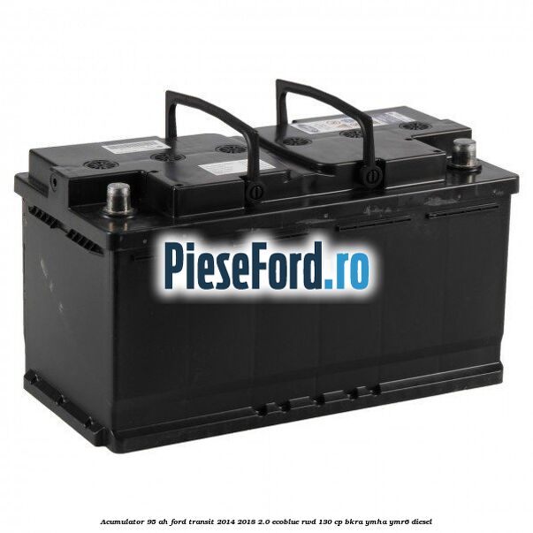 Acumulator 95 AH Ford Transit 2014-2018 2.0 EcoBlue RWD 130 cp BKRA, YMHA, YMR6 diesel
