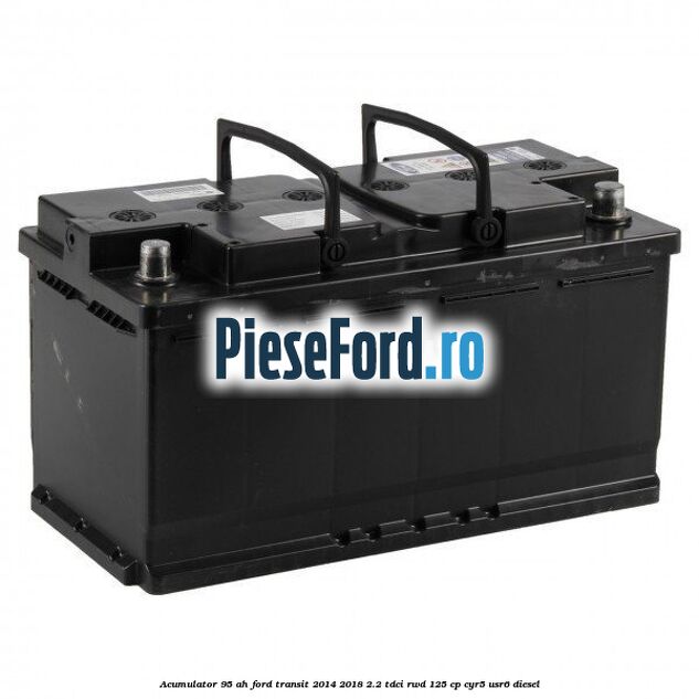 Acumulator 95 AH Ford Transit 2014-2018 2.2 TDCi RWD 125 cp CYR5, USR6 diesel