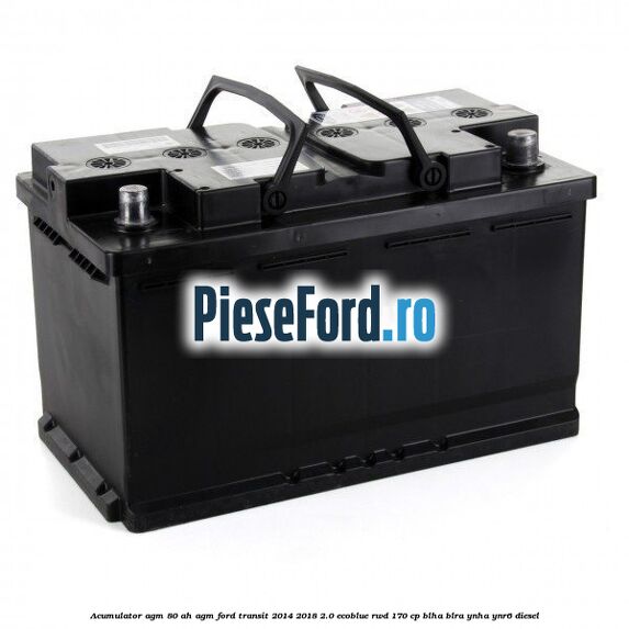 Acumulator AGM 80 AH AGM Ford Transit 2014-2018 2.0 EcoBlue RWD 170 cp BLHA, BLRA, YNHA, YNR6 diesel