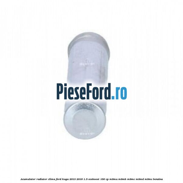 Acumulator radiator clima Ford Kuga 2013-2016 1.5 EcoBoost 150 cp M8MA, M8MB, M8MC, M8MD, M8ME benzina
