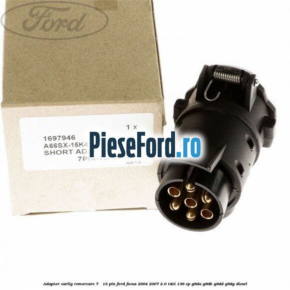 Adaptor carlig remorcare 7 - 13 pin Ford Focus 2004-2007 2.0 TDCi 136 cp G6DA, G6DB, G6DD, G6DG diesel