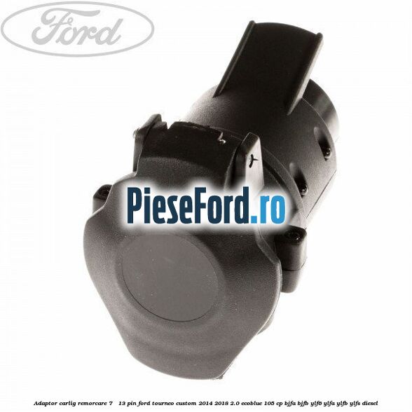 Adaptor carlig remorcare 7 - 13 pin Ford Tourneo Custom 2014-2018 2.0 EcoBlue 105 cp BJFA, BJFB, YLF6, YLFA, YLFB, YLFS diesel
