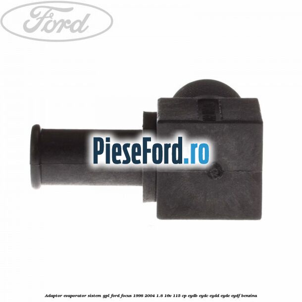 Adaptor evaporator sistem GPL Ford Focus 1998-2004 1.8 16V 115 cp EYDB, EYDC, EYDD, EYDE, EYDF benzina