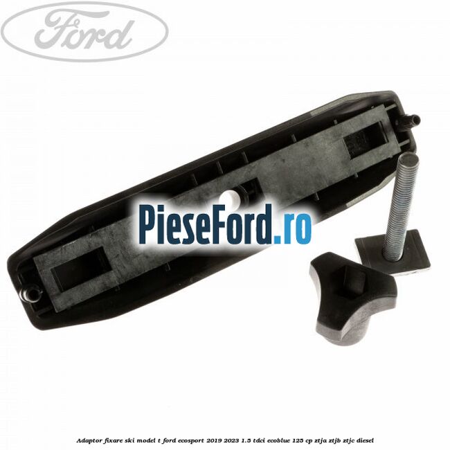Adaptor fixare ski model T Ford EcoSport 2019-2023 1.5 TDCi EcoBlue 125 cp ZTJA, ZTJB, ZTJC diesel