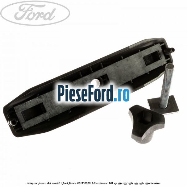 Adaptor fixare ski model T Ford Fiesta 2017-2023 1.0 EcoBoost 101 cp SFJE, SFJF, SFJH, SFJJ, SFJK, SFJN benzina