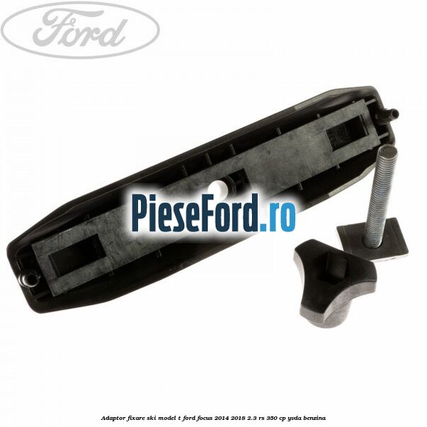 Adaptor fixare ski model T Ford Focus 2014-2018 2.3 RS 350 cp YVDA benzina