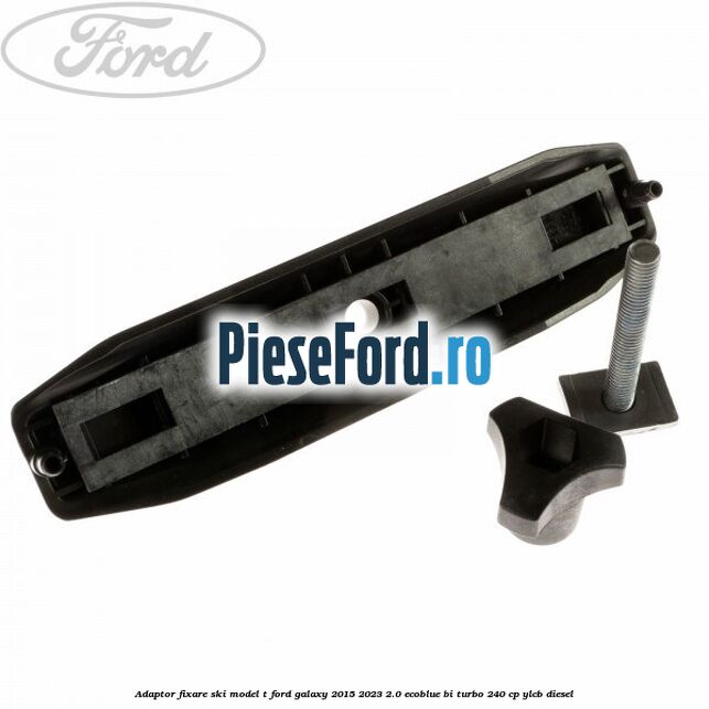 Adaptor fixare ski model T Ford Galaxy 2015-2023 2.0 EcoBlue Bi-Turbo 240 cp YLCB diesel
