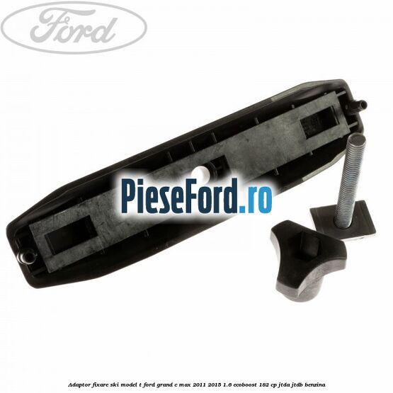 Adaptor fixare ski model T Ford Grand C-Max 2011-2015 1.6 EcoBoost 182 cp JTDA, JTDB benzina