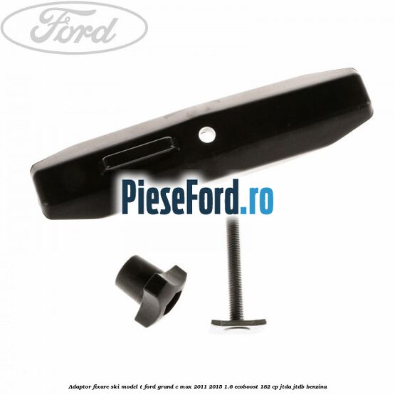 Adaptor fixare ski model T Ford Grand C-Max 2011-2015 1.6 EcoBoost 182 cp JTDA, JTDB benzina