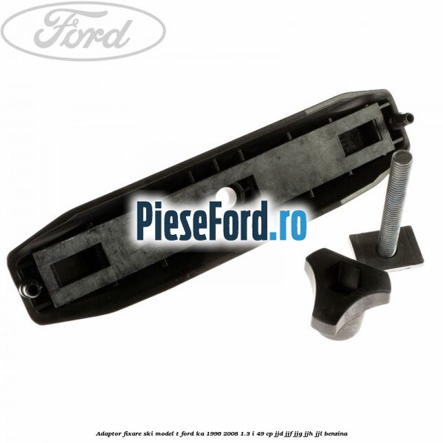 Adaptor fixare ski model T Ford Ka 1996-2008 1.3 i 49 cp JJD, JJF, JJG, JJH, JJL benzina