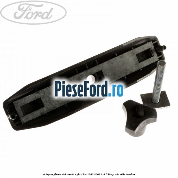 Adaptor fixare ski model T Ford Ka 1996-2008 1.3 i 70 cp A9A, A9B benzina