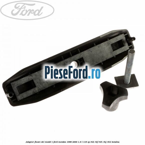 Adaptor fixare ski model T Ford Mondeo 1996-2000 1.8 i 115 cp RKB, RKF, RKH, RKJ, RKK benzina