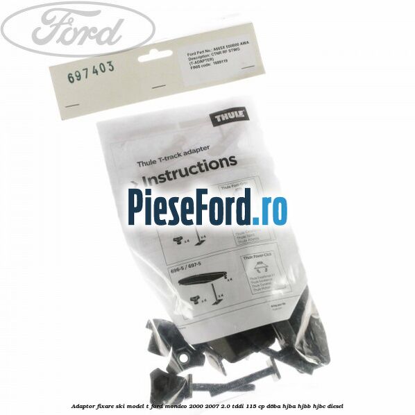 Adaptor fixare ski model T Ford Mondeo 2000-2007 2.0 TDDI 115 cp Adaptor fixare ski model T Ford Mondeo 2000-2007 2.0 TDDI 115 cp D6BA, HJBA, HJBB, HJBC diesel