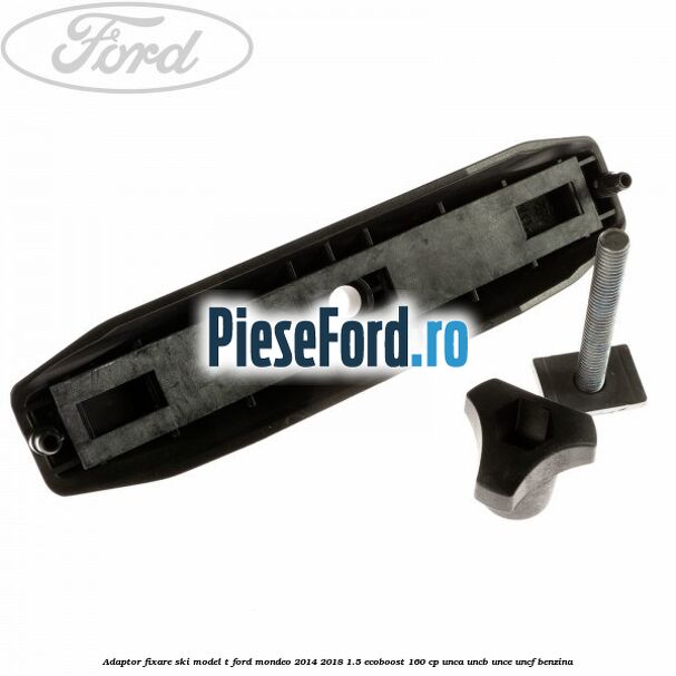Adaptor fixare ski model T Ford Mondeo 2014-2018 1.5 EcoBoost 160 cp UNCA, UNCB, UNCE, UNCF benzina