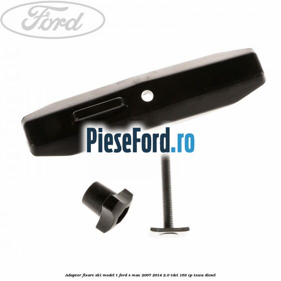 Adaptor fixare ski model T Ford S-Max 2007-2014 2.0 TDCi 163 cp Adaptor fixare ski model T Ford S-Max 2007-2014 2.0 TDCi 163 cp TXWA diesel