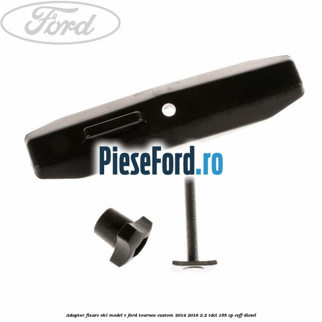 Adaptor fixare ski model T Ford Tourneo Custom 2014-2018 2.2 TDCi 155 cp Adaptor fixare ski model T Ford Tourneo Custom 2014-2018 2.2 TDCi 155 cp CVFF diesel
